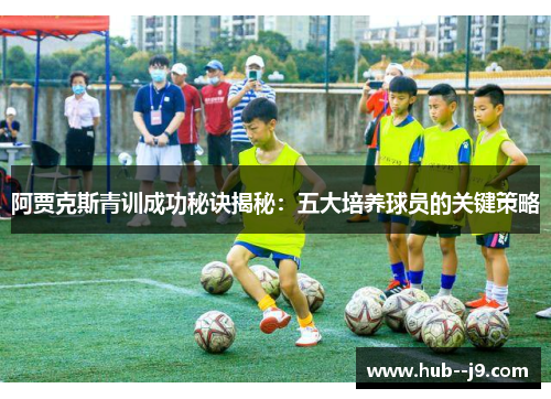 阿贾克斯青训成功秘诀揭秘：五大培养球员的关键策略