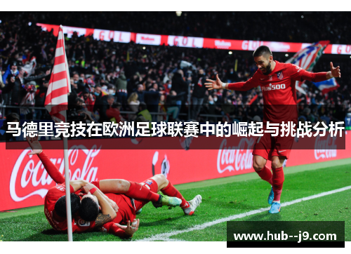 马德里竞技在欧洲足球联赛中的崛起与挑战分析
