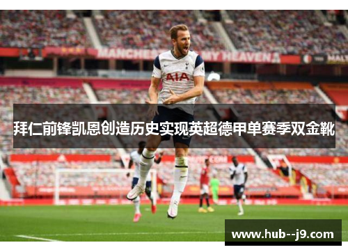 拜仁前锋凯恩创造历史实现英超德甲单赛季双金靴