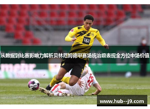 从数据到比赛影响力解析贝林厄姆德甲赛场统治级表现全方位中场价值 从数据到比赛影响力解析贝林厄姆德甲赛场统治级表现全方位中场价值